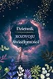  Dziennik Rozwoju Świadomości: To Połączenie Dziennika Manifestacji, Wdzięczności, Afirmacji i Intencji. Zbuduje W Tobie Zdrowe Nawyki Świadomego ... oraz Otworzy Na Wewnętrzną Komunikację.