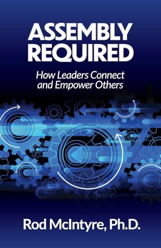 ASSEMBLY REQUIRED: How Leaders Connect and Empower Others