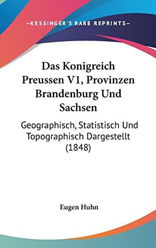 Das Konigreich Preussen V1, Provinzen Brandenburg Und Sachsen: Geographisch, Statistisch Und Topographisch Dargestellt (1848) (English and German Edition)