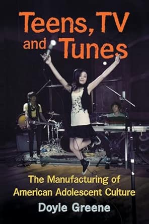 Teens, TV and Tunes: The Manufacturing of American Adolescent Culture book cover