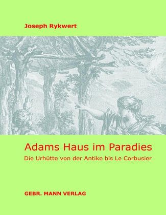 Adams Haus im Paradies: Die Urhütte von der Antike bis Le Corbusier Adams Haus im Paradies: Die Urhütte von der Antike bis Le Corbusier