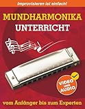 Mundharmonika-Unterricht vom Anfänger bis zum Experten: Ursprüngliche Methode zum Erlernen des Mundharmonika-Spiels und der Improvisation + Video und Audio