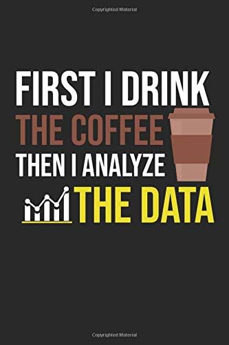 First I Drink The Coffee Then I Analyze The Data: Funny coffee and data Lined Notebook / Journal Gift, 100 Pages, 6x9, Soft Cover, Matte Finish
