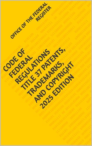 CODE OF FEDERAL REGULATIONS TITLE 37 PATENTS, TRADEMARKS, AND COPYRIGHT 2025 EDITION