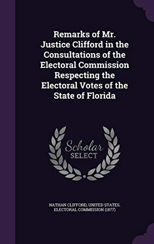 Remarks of Mr. Justice Clifford in the Consultations of the Electoral Commission Respecting the Electoral Votes of the State of Florida