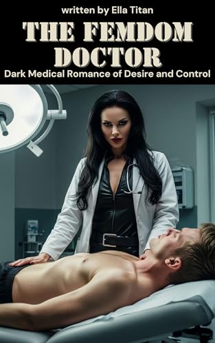 The Femdom Doctor: A Dark Medical Romance of Desire and Control: A Steamy Femdom Romance | Power Play, Medical Fetish, Emotional Surrender (18+) (English Edition)