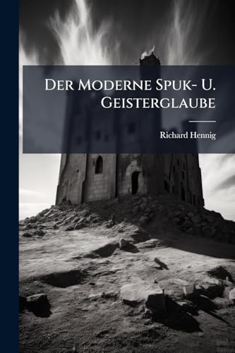 Der Moderne Spuk- U. Geisterglaube: Eine Kritik Und Erklärung Der Spiritistischen Phänomene. Ii. Teil Des Werkes "Wunder Und Wissenschaft". (German Edition)