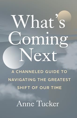 What's Coming Next: A Channeled Guide to Navigating the Greatest Shift of our Time