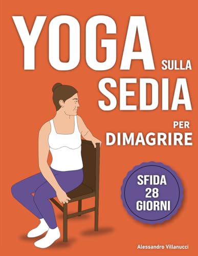 Yoga sulla Sedia per Dimagrire: Routine di 28 Giorni per Perdere il Grasso Addominale e Tornare in Forma in 10 Minuti al Giorno - Per Principianti e Anziani