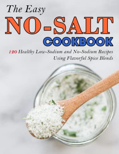 The Easy No-Salt Cookbook: 120 Healthy Low-Sodium And No-Sodium Recipes Using Flavorful Spice Blends