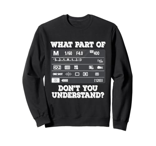 What Part Of Photography Don't You Understand - Photographer Sweatshirt