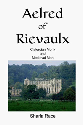 Aelred of Rievaulx: Cistercian Monk and Medieval Man A Twelfth Century Life