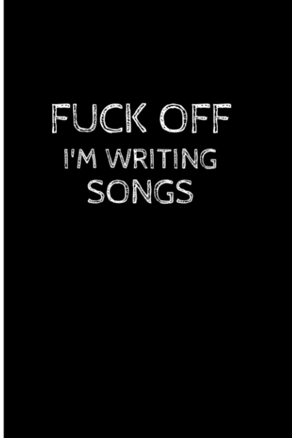Fuck Off I'm Writing Songs: Blank Lined Journal. Funny Song Writer Gift For Rappers, Musician, Choir, Singer, Women, Men, Mom, Dad, Friends, And ... Song maker lyrics and music. Rhyming Journal.