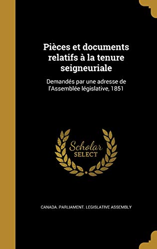 Pièces et documents relatifs à la tenure seigneuriale: Demandés par une adresse de l'Assemblée législative, 1851 (French Edition)