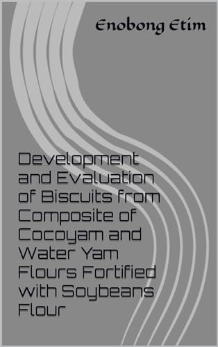 Development and Evaluation of Biscuits from Composite of Cocoyam and Water Yam Flours Fortified with Soybeans Flour (English Edition)