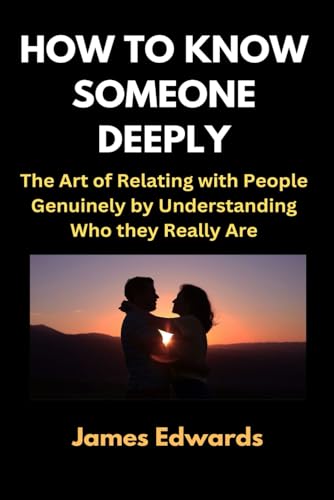 HOW TO KNOW SOMEONE DEEPLY: The Art of Relating with