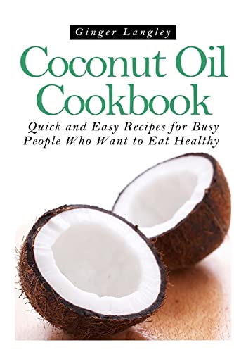 Coconut Oil Cookbook:: Quick and Easy Recipes for Busy People Who Want to Eat Hea