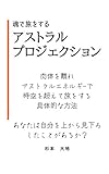 魂で旅をするアストラルプロジェクション: 肉体を離れアストラルエネルギーで時空を超えて旅をする具体的な方法