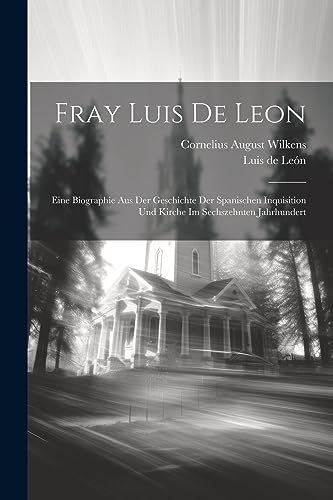 Fray Luis De Leon: Eine Biographie Aus Der Geschichte Der Spanischen Inquisition Und Kirche Im Sechszehnten Jahrhundert (German Edition)