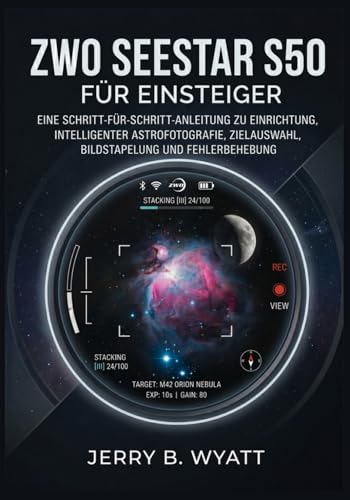 ZWO Seestar S50 für Einsteiger: Eine Schritt-für-Schritt-Anleitung zu Einrichtung, intelligenter Astrofotografie, Zielauswahl, Bildstapelung und Fehlerbehebung