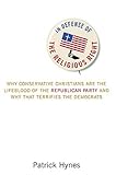 In Defense of the Religious Right: Why Conservative Christians Are the Lifeblood of the Republican Party and Why That Terrifies the Democrats
