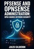 PFSENSE AND OPNSENSE ADMINISTRATION: OPEN SOURCE NETWORK SECURITY: DEPLOY ENTERPRISE-GRADE VPNS, ROUTING, AND NETWORK SEGMENTATION FOR SMALL BUSINESS AND HOME LABS