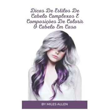 Capa do livro Dicas de Estilos de Cabelo Complexos E Composições de Colorir O Cabelo Em Casa