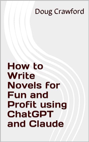 How to Write Novels for Fun and Profit using ChatGPT and Claude (AI For Novel Writing Book 1)