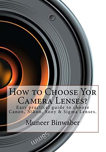 How to Choose Yor Camera Lenses?: The Easy Practical Guide in Canon, Nikon, Sony and Sigma Lenses! Paperback – June 23, 2013