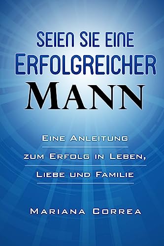 SEIEN Sie ein ERFOLGREICHER MANN: Eine Anleitung zum Erfolg in Leben, Arbeit und Liebe (German Edition)