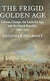 The Frigid Golden Age: Climate Change, the Little Ice Age, and the Dutch Republic, 15601720 (Studies in Environment and History)