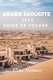 ARABIE SAOUDITE 2025 GUIDE DE VOYAGE: Informations pratiques pour vous...
