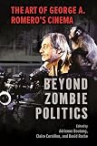 Beyond Zombie Politics: The Art of George A. Romero's Cinema