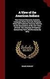 A View of the American Indians: Their General Character, Customs, Language, Public Festivals, Religious Rites, and Traditions: Shewing Them to Be the ... Concerning Them, and the Course by Whic