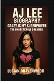AJ Lee Biography: Crazy Is My Superpower: The Unbreakable Dreamer