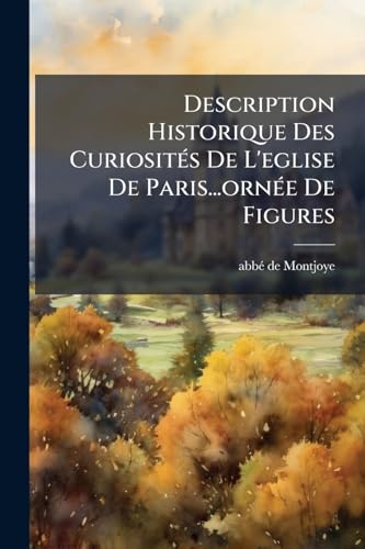 Description Historique Des Curiosités De L'eglise De Paris...ornée De Figures (French Edition)