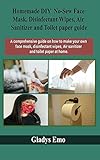 Homemade DIY No-Sew Face mask, Disinfectant Wipes, Air Sanitizer and Toilet Paper guide: A comprehensive guide on how to make your own facemask, ... wipes,air sanitizer and toilet paper at ho