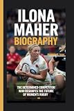 ILONA MAHER BIOGRAPHY: The Determined Competitor Who Reshapes the Future of Women's Rugby