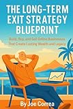 The Long-Term Exit Strategy Blueprint: Build, Buy, and Sell Online Businesses That Create Lasting Wealth and Legacy (Digital Dealmakers)