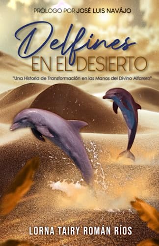 Delfines En El Desierto: Una Historia de Transformación en las Manos del Divino Alfarero (Spanish Edition)