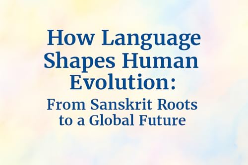 How Language Shapes Human Evolution: From Sanskrit Roots to a Global Future