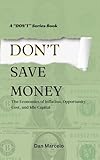 Don’t Save Money: The Economics of Inflation, Opportunity Cost, and Idle Capital ("Don't" - The Series of Economic Reasoning)