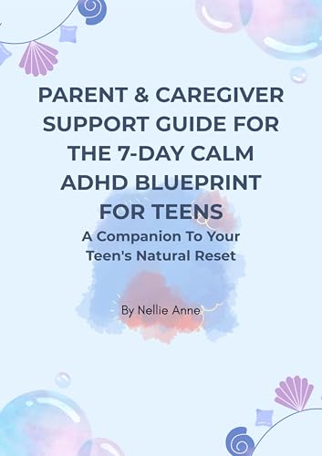 Parent & Caregiver Support Guide For The 7-Day Calm ADHD Blueprint For Teens: A Companion To Your Teen's Natural Reset