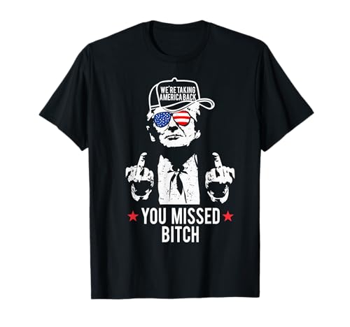 Trump We're Taking America Back You Missed Bitch T-Shirt
