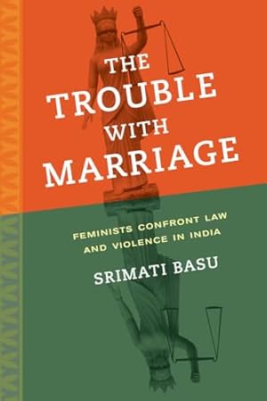 Trouble with Marriage: Feminists Confront Law and Violence in India (Gender and Justice) (Volume 1)