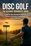 Disc Golf: The Ultimate Beginner’s Guide: A Step-by-Step System to Improve Throws, Accuracy, Consistency, and Confidence (English Edition)