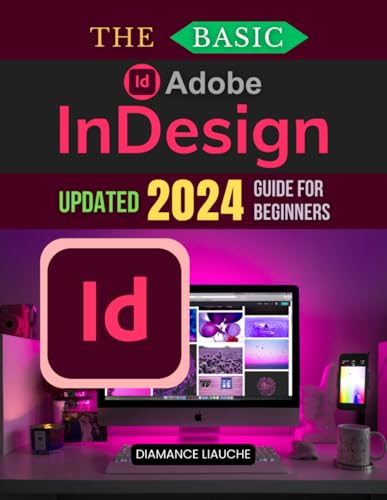 The Basic Adobe InDesign Updated 2024 Guide for Beginners: Your Complete Beginner’s Guide to Adobe InDesign - From Basic Layouts to Advanced Techniques for Print and Digital Design