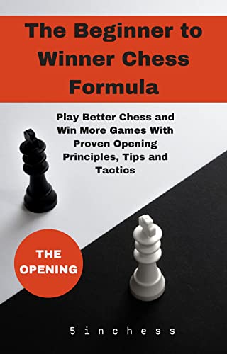 The Beginner to Winner Chess Opening Formula: Play Better Chess and Win More Games With Proven Opening Principles, Tips and Tactics