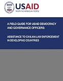 A Field Guide for USAID Democracy and Governance Officers: Assistance to Civilian Law Enforcement in Developing Countries