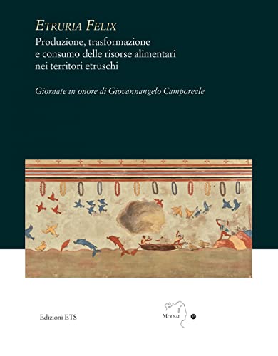 Etruria Felix. Produzione, Trasformazione E Consumo Delle Risorse Alimentari Nei Territori Etruschi